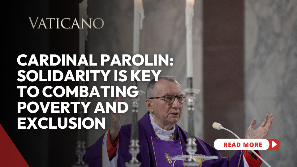 Cardinal Parolin: Solidarity is Key to Combating Poverty