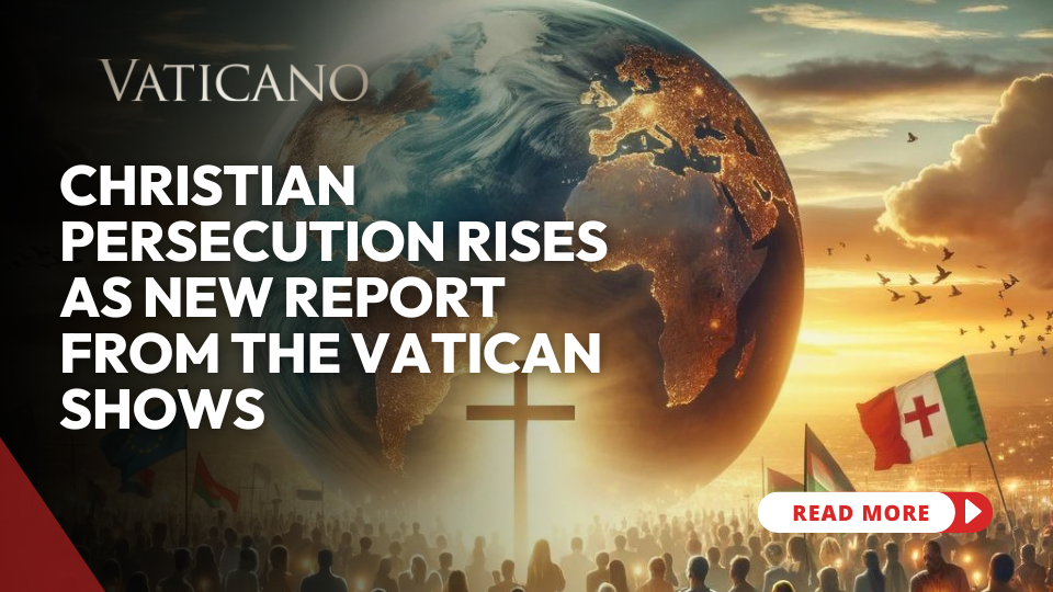 Christian Persecution Rises as New Report from the Vatican Shows