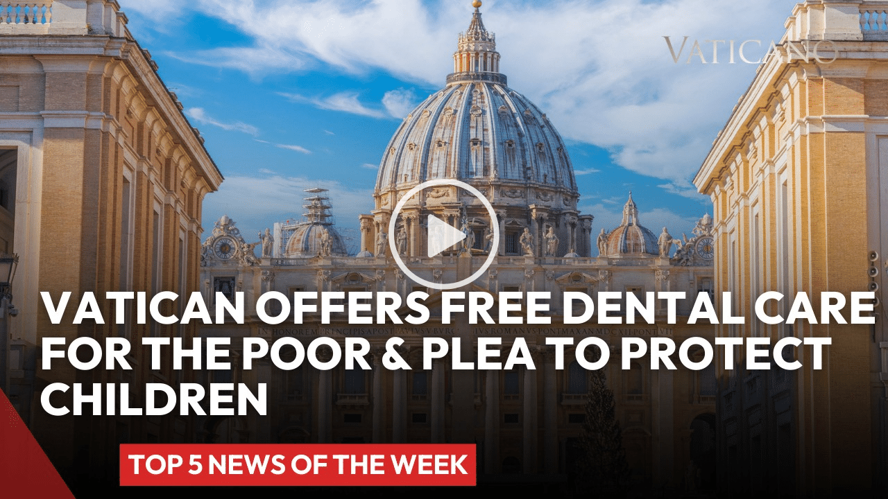 Vatican Offers Free Dental Care for the Poor & Plea To Protect Children