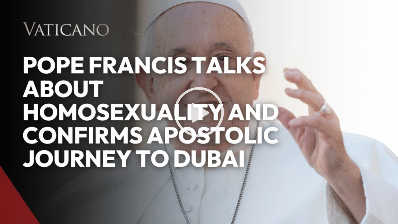 Vatican News: Pope Francis talks about Homosexuality and Confirms Apostolic Journey to Dubai