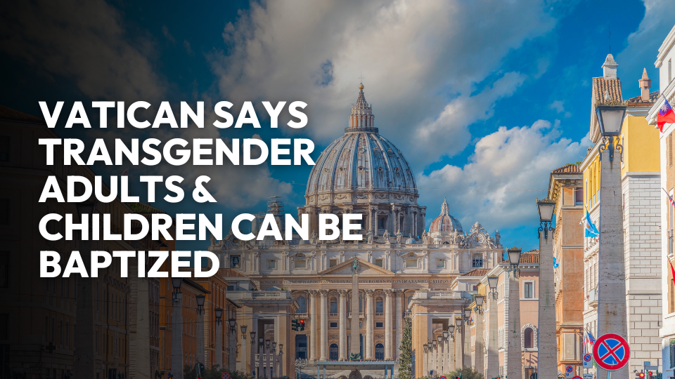 Vatican Says Transgender Adults & Children Can Be Baptized