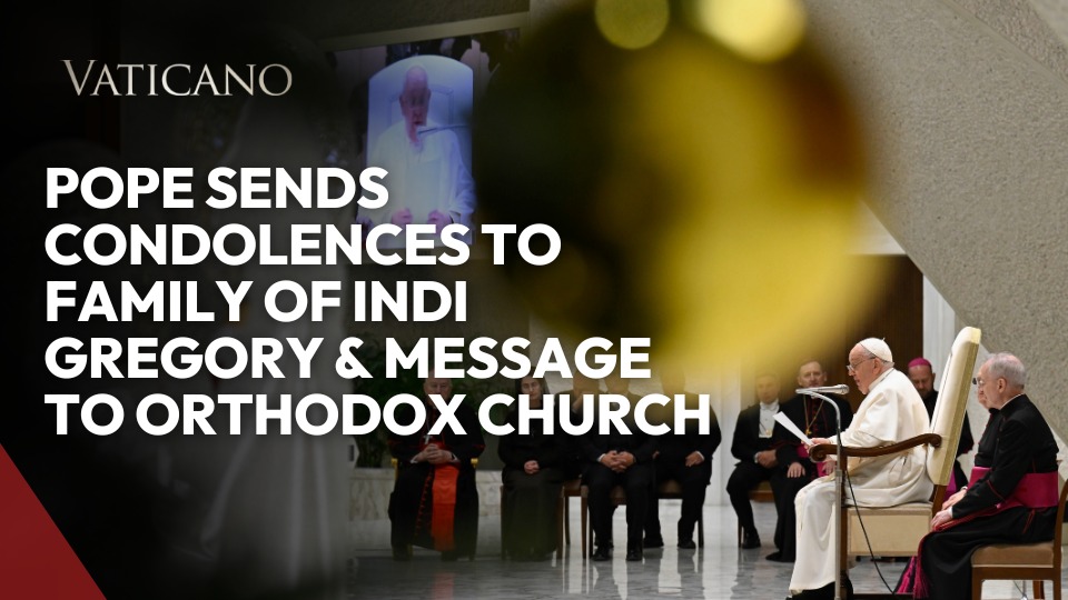 Vatican News: Pope sends condolences to family of Indi Gregory & Message to Orthodox Church